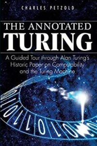 The Annotated Turing: A Guided Tour Through Alan Turing’s Historic Paper on Computability and the Turing Machine by Charles Petzold, Jun 16, 2008