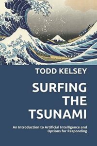 Surfing the Tsunami An Introduction to Artificial Intelligence and Options for Responding Todd Kelsey, 2018