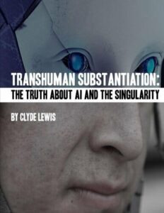 Transhuman Substantiation The Truth about AI and the Singularity, by Clyde Lewis, Jul 17, 2018