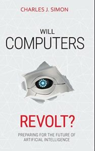 Will Computers Revolt? Preparing for the Future of Artificial Intelligence, by Charles J Simon, October 2018